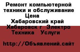 Ремонт компьютерной техники и обслуживание › Цена ­ 300 - Хабаровский край, Хабаровск г. Электро-Техника » Услуги   